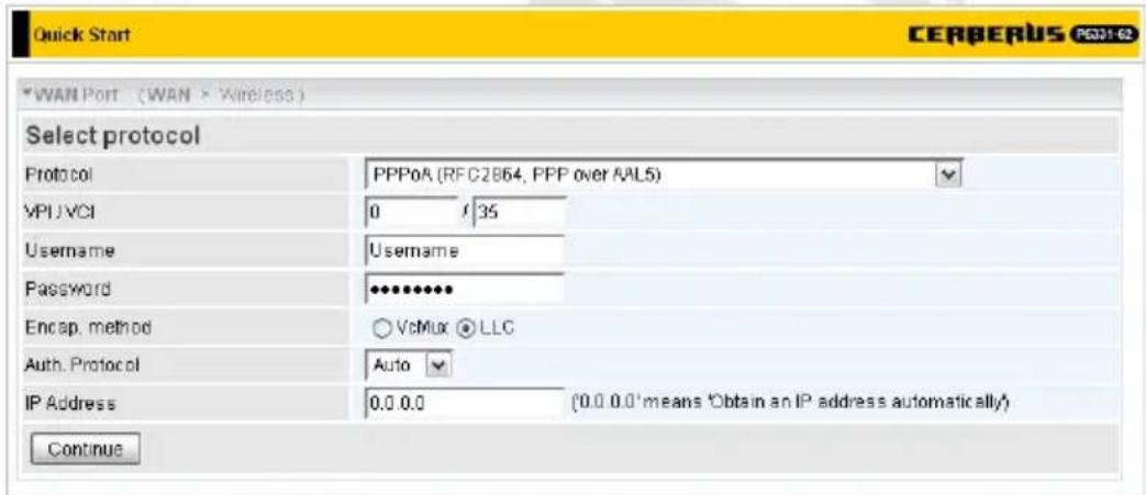 Quick Start CERBERUS PG31-62 *WAN Port (WAN > Wireless) Select protocol Protocol PPPoA (RFC2864, PPP over AAL5) VPU VCI 0 / 35 Username Username Password •••••••• Encap. method ○ VcMix ◆ LLC Auth. Protocol Auto IP Address 0.0.0.0 (0.0.0.0' means 'Obtain an IP address automatically') Continue