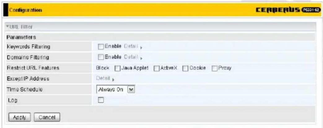Configuration CERBERUS P031-62 URL Filter Parameters Keywords Filtering Enable Detail > Domaine Filtering Enable Detail > Restrict URL Features Block Java Applet ActiveX Cookie Proxy Except IP Address Detail > Time Schedule Always On Log Apply Cancel
