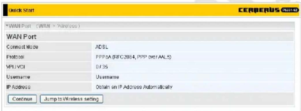 Quick Start CERBERUS 0631-52 WAN Port (WAN > Wireless) WAN Port Connect Mode ADSL Protocol PPPoA (RFC2864, PPP over AAL5) VPU VCI 0/35 Username Username IP Address Obltain an IP Address Automatically Continue Jump to Wireless setting
