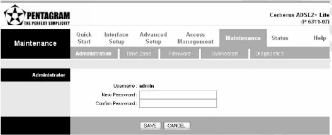 PENTAGRAM THE PERFECT SIMPLICITY Cerberus ADSL2+ Lite (P 6311-07) Maintenance Quick Start Interface Setup Advanced Setup Access Management Maintenance Status Help Administration Time Zone Firmware SysRestart Diagnostics Administrator Username: admin New Password: Confirm Password: SAVE CANCEL