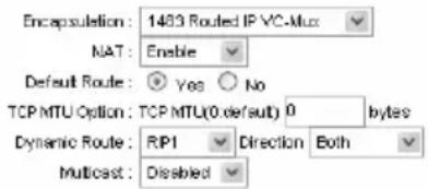 Encapsulation: 1433 Routed IP VC-Mux NAT: Enable Default Route: Yes No TCP MTU Option: TCP MTU(0 default) 0 bytes Dynamic Route: RIP1 Direction Both Multicast: Dissbied