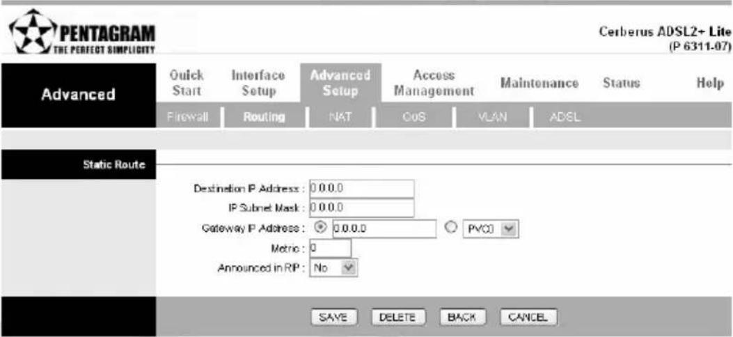 PENTAGRAM THE PERFECT SIMPLICITY Cerberus ADSL2+ Lite (P 6311-07) Advanced Quick Start Interface Setup Advanced Setup Access Management Maintenance Status Help Firewall Routing NAT COS VLAN ADSL Static Route Destination IP Address: 0.0.0.0 IP Subnet Mask: 0.0.0.0 Gateway IP Address: 0.0.0.0 Metric: 0 Announced in RIP: No PVCJ SAVE DELETE BACK CANCEL
