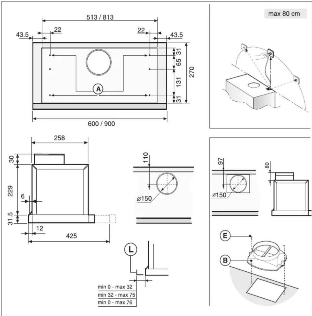 513 / 813 43.5 22 22 43.5 65 31 270 31 600 / 900 max 80 cm 258 30 229 6 31.5 12 425 110 Ø150 97 Ø150 80 E B min 0 - max 32 min 32 - max 75 min 0 - max 76