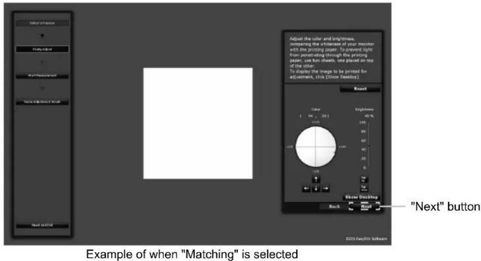 Close of Paper Visible offset View Preview View Adjusted View Next Adjust the color and brightness, comparing the whiteness of your monitor with the printing paper. To prevent light from penetrating through the printing paper, use hot sheets, one placed on top of the other. To display the image to be printed for adjustment, click (Show Desktop) Reset Color Highness 40 % 1 20 30 40 50 60 70 80 90 100 110 120 130 140 150 160 170 180 190 200 210 220 230 Show Desktop Back Back "Next" button Example of when "Matching" is selected