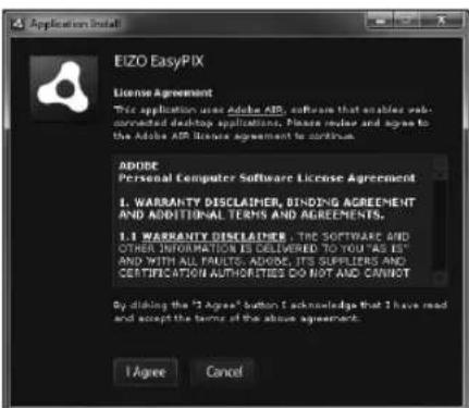 EIZO EasyPIX License Agreement This application uses Adobe AB, software that enables web-connected desktop applications. Please order and agree to the Adobe AB license agreement to continue. ADORE Personal Computer Software License Agreement 1. WARRANTY DISCLAIMER, BINDING AGREEMENT AND ADDITIONAL TERMS AND AGREEMENTS. 1.1 WARRANTY DISCLAIMER - THE SOFTWARE AND OTHER INFORMATION IS DELIVERED TO YOU "AS IS" AND WITH ALL PAUTS, ADORE, ITS SUPPLIERS AND CERTIFICATION AUTHORITIES DO NOT AND CANNOT By clicking the "I Agree" button 2 acknowledge that I have read and accept the term of the above agreement. I Agree Cancel