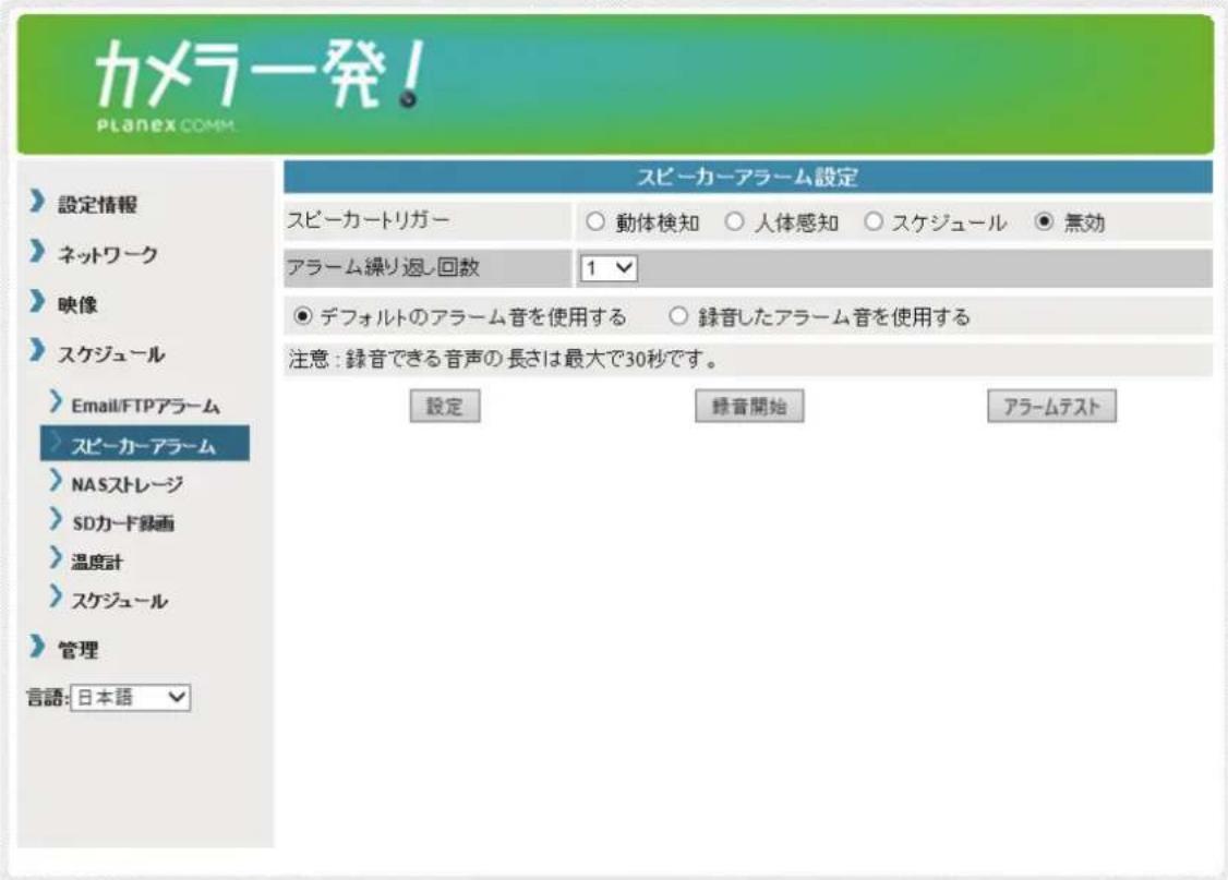 カメラ発! Planex COMM. >設定情報 >ネットワーク >映像 >スケジュール >Email/FTPアラーム >スピーカーアラーム >NASストレージ >SDカード録画 >温度計 >スケジュール >管理 言語:日本語 スピーカーアラーム設定 スピーカートリガー ○ 動体検知 ○ 人体感知 ○ スケジュール ● 無効 アラーム繰り返し回数 1 ✓ ● デフォルトのアラーム音を使用する ○ 録音したアラーム音を使用する 注意:録音できる音声の長さは最大で30秒です。 設定 記音開始 アラームテスト