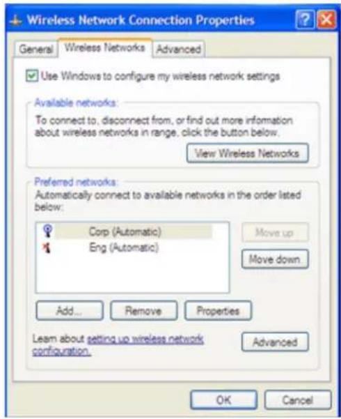 Wireless Network Connection Properties General Wireless Networks Advanced Use Windows to configure my wireless network settings Available networks: To connect to, disconnect from, or find out more information about wireless networks in range, click the button below. View Wireless Networks Preferred networks: Automatically connect to available networks in the order listed below: Corp (Automatic) Eng (Automatic) Move up Move down Add... Remove Properties Learn about setting up wireless network configuration. Advanced OK Cancel