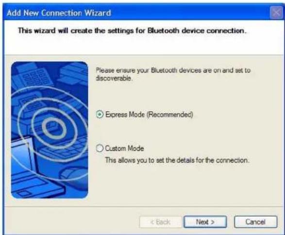Add New Connection Wizard This wizard will create the settings for Bluetooth device connection. Please ensure your Bluetooth devices are on and set to discoverable. Express Mode (Recommended) Custom Mode This allows you to set the details for the connection. < Back Next > Cancel