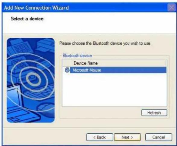 Add New Connection Wizard Select a device Please choose the Bluetooth device you wish to use. Bluetooth device Device Name Microsoft Mouse Refresh < Back Next > Cancel