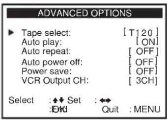 ADVANCED OPTIONS ► Tape select: [T120] Auto play: [ON] Auto repeat: [OFF] Auto power off: [OFF] Power save: [OFF] VCR Output CH: [3CH] Select :◆◆ Set : ◀◀ :OK Quit : MENU