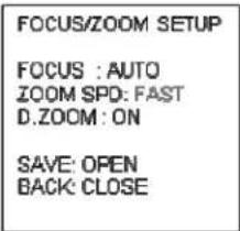 FOCUS/ZOOM SETUP FOCUS : AUTO ZOOM SPD: FAST D.ZOOM : ON SAVE: OPEN BACK: CLOSE