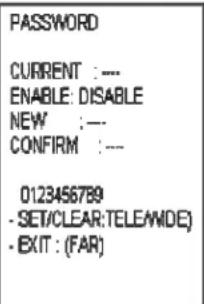 PASSWORD CURRENT : --- ENABLE: DISABLE NEW : --- CONFIRM : --- 0123456789 - SET/CLEAR:TELE/WDE) - EXIT : (FAR)