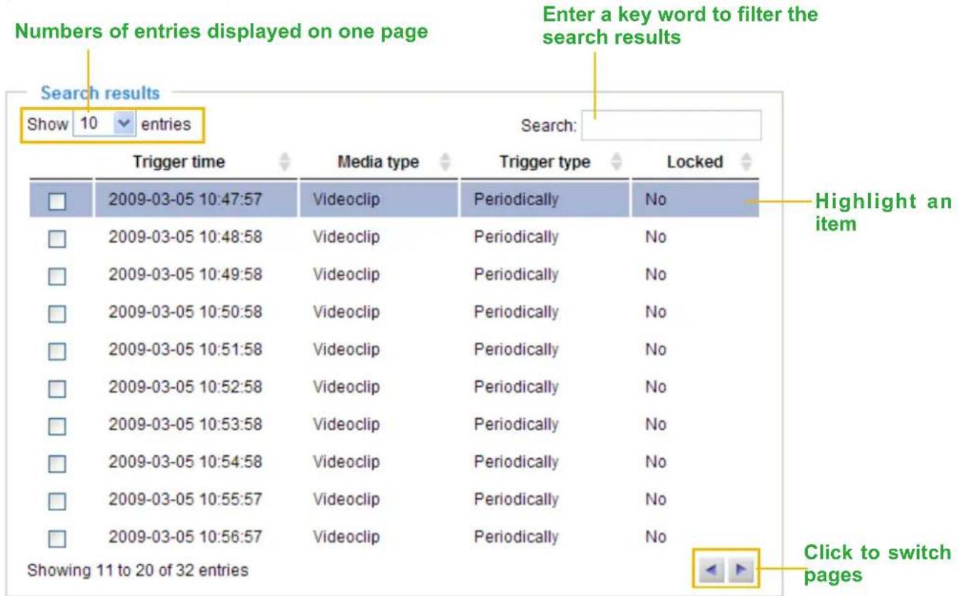 Numbers of entries displayed on one page Enter a key word to filter the search results Show 10 entries Search: Trigger time Media type Trigger type Locked 2009-03-05 10:47:57 Videoclip Periodically No 2009-03-05 10:48:58 Videoclip Periodically No 2009-03-05 10:49:58 Videoclip Periodically No 2009-03-05 10:50:58 Videoclip Periodically No 2009-03-05 10:51:58 Videoclip Periodically No 2009-03-05 10:52:58 Videoclip Periodically No 2009-03-05 10:53:58 Videoclip Periodically No 2009-03-05 10:54:58 Videoclip Periodically No 2009-03-05 10:55:57 Videoclip Periodically No 2009-03-05 10:56:57 Videoclip Periodically No Highlight an item Showing 11 to 20 of 32 entries Click to switch pages