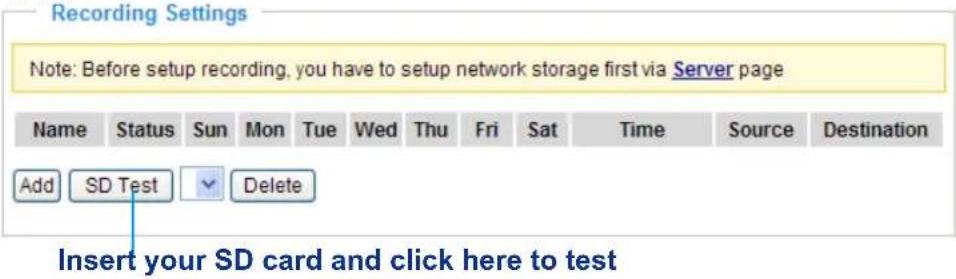 Recording Settings Note: Before setup recording, you have to setup network storage first via Server page Name Status Sun Mon Tue Wed Thu Fri Sat Time Source Destination Add SD Test Delete Insert your SD card and click here to test