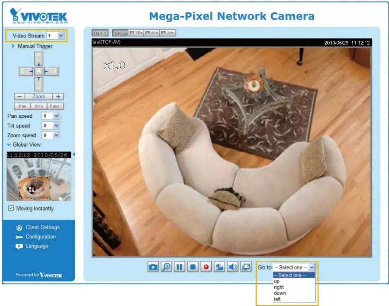 VIVOTEK www.vivotek.com Video Stream 1 Manual Trigger Zoom + Pan Stop Patrol Pan speed 0 Tilt speed 0 Zoom speed 0 Global View: 11:12:12 2010/05/26 Moving Instantly Client Settings Configuration Language Powered by VIVOTEK Mega-Pixel Network Camera test(TCP-AV) 2010/05/26 11:12:12 x1.0 Go to -- Select one -- -- Select one -- up right down left