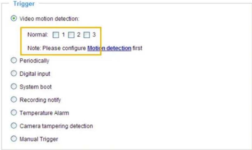 Trigger Video motion detection: Normal: 1 2 3 Note: Please configure Motion detection first Periodically Digital input System boot Recording notify Temperature Alarm Camera tampering detection Manual Trigger