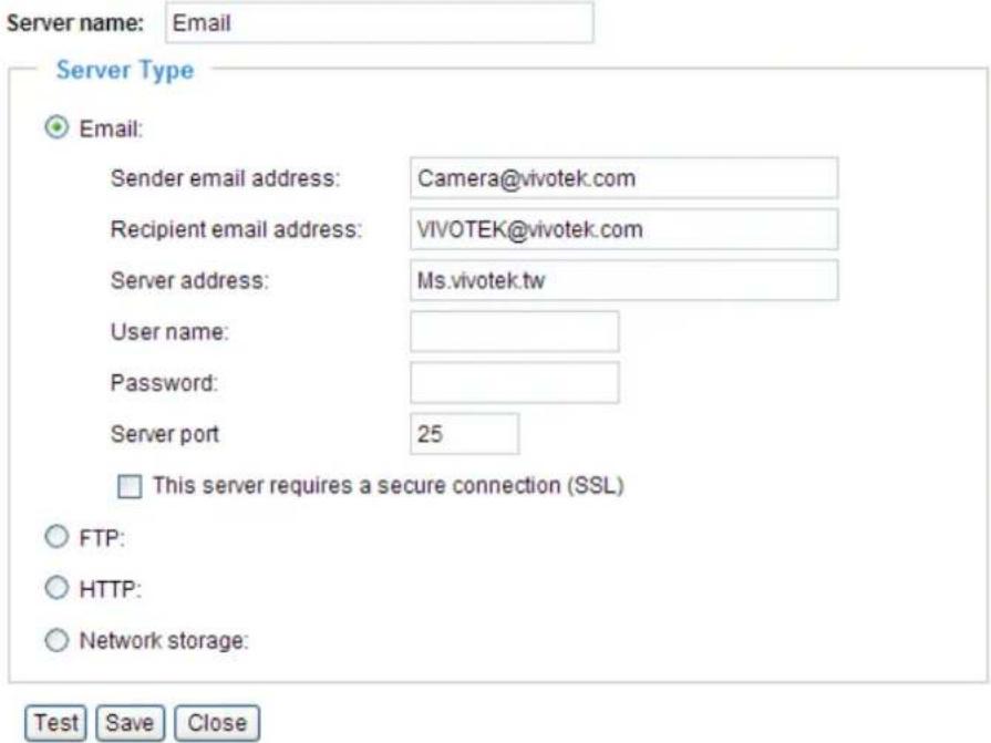 Server name: Email Server Type Email: Sender email address: Camera@vivotek.com Recipient email address: VIVOTEK@vivotek.com Server address: Ms.vivotek.tw User name: Password: Server port 25 This server requires a secure connection (SSL) FTP: HTTP: Network storage: Test Save Close