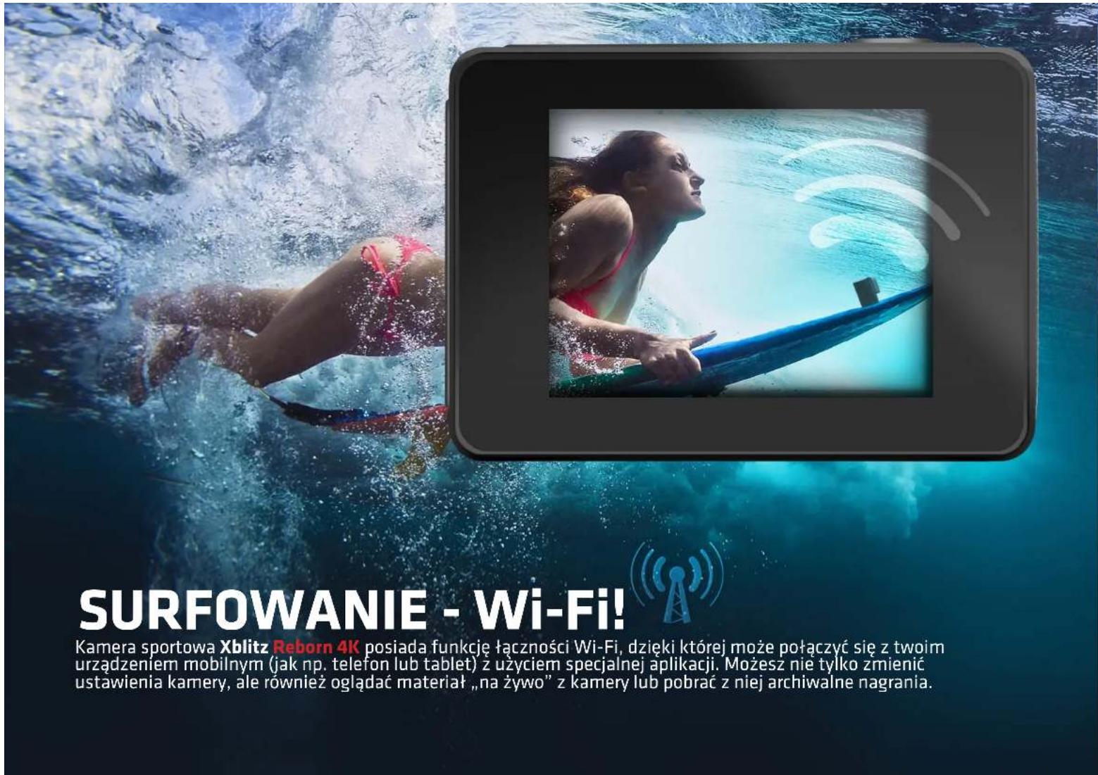 SURFOWANIE - Wi-Fi! Kamera sportowa Xblitz Reborn 4K posiada funkcję łączności Wi-Fi, dzięki której może połączyć się z twoim urządzeniem mobilnym (jak np. telefon lub tablet) ż użyciem specjalnej aplikacji. Możesz nie tylko zmienić ustawienia kamery, ale również oglądać materiał „na żywo” z kamery lub pobrać z niej archiwalne nagrania.