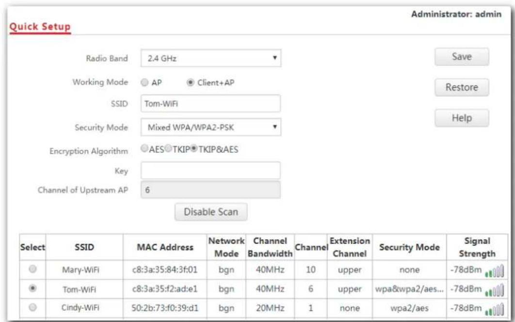 Quick Setup Radio Band 2.4 GHz Working Mode AP Client+AP SSID Tom-WiFi Security Mode Mixed WPA/WPA2-PSK Encryption Algorithm AES TKIP TKIP&AES Key Channel of Upstream AP 6 Disable Scan Select SSID MAC Address Network Channel Channel Extension Security Mode Signal Strength Mary-WiFi c8:3a:35:84:3f:01 bgn 40MHz 10 upper none -78dBm Tom-WiFi c8:3a:35:f2:ad:e1 bgn 40MHz 6 upper wpa&wpa2/aes... -78dBm Cindy-WiFi 50:2b:73:f0:39:d1 bgn 20MHz 1 none wpa2/aes -78dBm
