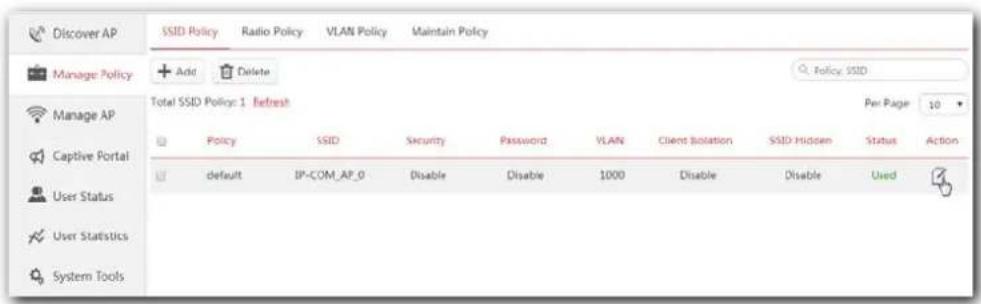 Discover AP Manage Policy Manage AP Captive Portal User Status User Statistics System Tools SSID Policy Radio Policy VLAN Policy Maintain Policy Add Delete Policy: SSD Total SSID Policy: 1 Refresh Per Page 10 Policy SSID Security Password VLAN Client Isolation SSID Hidden Status Action default IP-COM_AP_0 Disable Disable 1000 Disable Disable Used