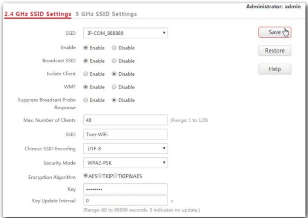 2.4 GHz SSID Settings 5 GHz SSID Settings Administrator: admin SSID IP-COM_888888 Enable Enable Disable Broadcast SSID Enable Disable Isolate Client Enable Disable WMF Enable Disable Suppress Broadcast Probe Enable Disable Response Max. Number of Clients 48 (Range: 1 to 128) SSID Tom-WiFi Chinese SSID Encoding UTF-8 Security Mode WPA2-PSK Encryption Algorithm AES TKIP TKIP&AES Key .......... Key Update Interval 0 s (Range: 60 to 99999 seconds. 0 indicates no update.)
