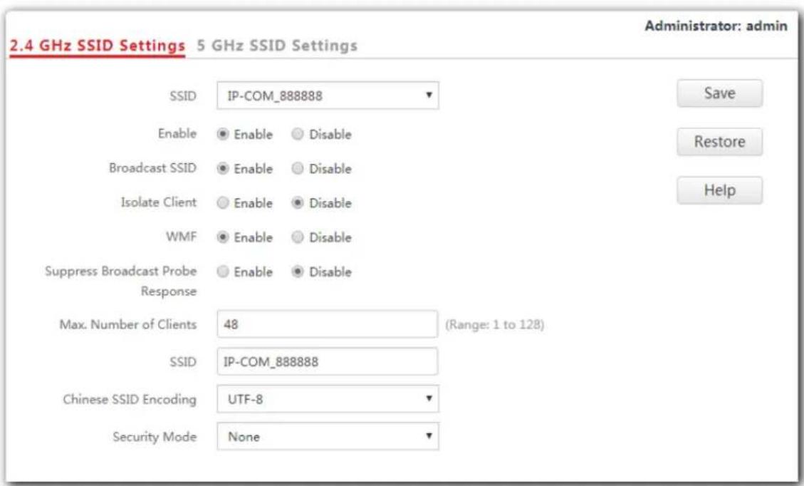 2.4 GHz SSID Settings 5 GHz SSID Settings Administrator: admin SSID IP-COM_888888 Enable Enable Disable Broadcast SSID Enable Disable Isolate Client Enable Disable WMF Enable Disable Suppress Broadcast Probe Enable Disable Response Max. Number of Clients 48 (Range: 1 to 128) SSID IP-COM_888888 Chinese SSID Encoding UTF-8 Security Mode None