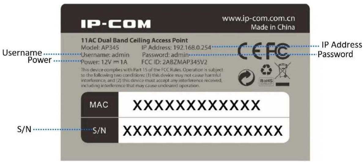 IP-COM www.ip-com.com.cn Made in China 11AC Dual Band Ceiling Access Point Model: AP345 IP Address: 192.168.0.254 Username: admin Password: admin- Power: 12V == 1A FCC ID: 2ABZMAP345V2 This device complies with Part 15 of the FCC Rules. Operation is subject to the following two conditions: (1) this device may not cause harmful interference, and (2) this device must accept any interference received, including interference that may cause undesired operation. S/N MAC XXXXXXXXXXXXXXXX S/N XXXXXXXXXXXXXXXXX