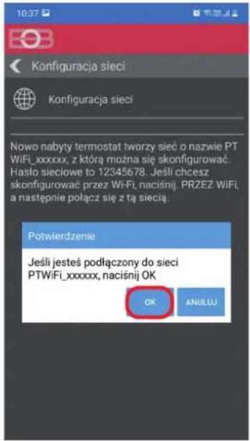 10:37 Konfiguracja sieci Konfiguracja sieci Nowo nabyty termostat tworzy sieć o nazwie PT WiFi_xxxxxx, z którą można się skonfigurować. Hasło sieciowe to 12345678. Jeśli chcesz skonfigurować przez Wi-Fi, naciśnij. PRZEZ WiFi, a następnie połącz się z tą siecią. Potwierdzenie Jeśli jesteś podłączony do sieci PTWiFi_xxxxxx, naciśnij OK OK ANULU