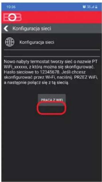 10:36 Konfiguracja sieci Konfiguracja sieci Nowe nabuty termostat tworzy sieć o nazwie PT WiFi_xxxxxx, z którą można się skonfigurować. Hasło sieciowe to 12345678. Jeśli chcesz skonfigurować przez WiFi, naciśnij. PRZEZ WiFi, a następnie połącz się z tą siecią. PRACA Z WIFI