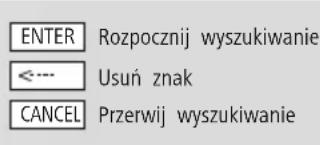 ENTER Rozpocznij wyszukiwanie <--- Usuń znak CANCEL Przerwij wyszukiwanie