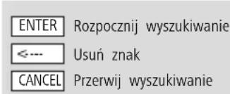 ENTER Rozpocznij wyszukiwanie <--- Usuń znak CANCEL Przerwij wyszukiwanie