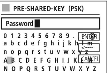 PRE-SHARED-KEY (PSK) Password 0 1 2 3 4 5 6 7 8 9 . ENTER a b c d e f g h i j k h l m n o p q r s t u v w x y z A B C D E F G H I J K C A N C E L N O P Q R S T U V W X Y Z