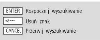ENTER Rozpocznij wyszukiwanie <--- Usuń znak CANCEL Przerwij wyszukiwanie