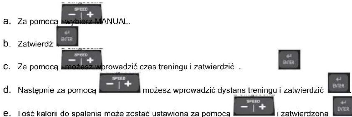 a. Za pomocą wybierz MANUAL. b. Zatwierdź c. Za pomocą możesz wprowadzić czas treningu i zatwierdzić . d. Następnie za pomocą możesz wprowadzić dystans treningu i zatwierdzić . e. Ilość kalorii do spalenia może zostać ustawiona za pomocą SPEED i zatwierdzona