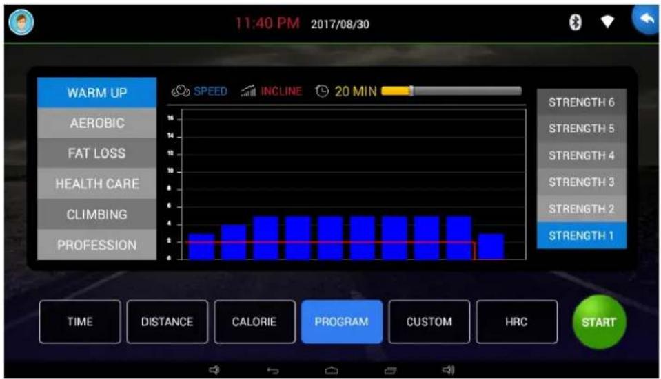 11:40 PM 2017/08/30 WARM UP AEROBIC FAT LOSS HEALTH CARE CLIMBING PROFESSION SPEED INCLINE 20 MIN STRENGTH 6 STRENGTH 5 STRENGTH 4 STRENGTH 3 STRENGTH 2 STRENGTH 1 TIME DISTANCE CALORIE PROGRAM CUSTOM HRC START