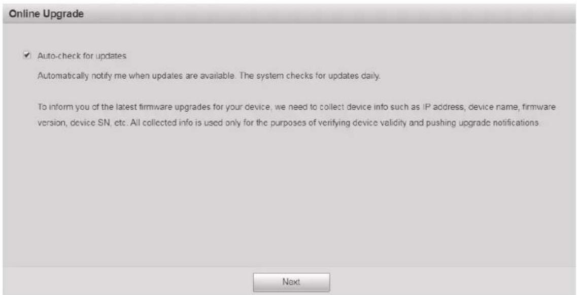 Online Upgrade ✓ Auto-check for updates Automatically notify me when updates are available. The system checks for updates daily. To inform you of the latest firmware upgrades for your device, we need to collect device info such as IP address, device name, firmware version, device SN, etc. All collected info is used only for the purposes of verifying device validity and pushing upgrade notifications. Next