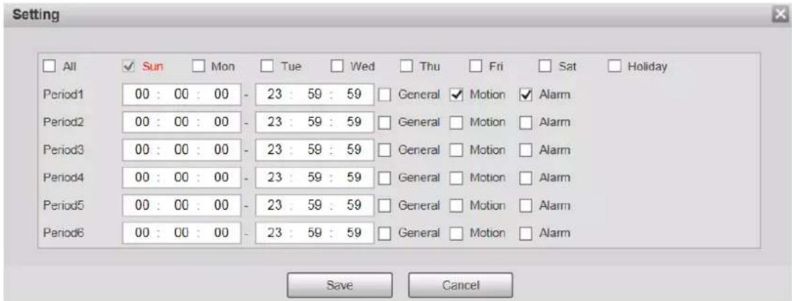 Setting All ✓ Sun □ Mon □ Tue □ Wed □ Thu □ Fri □ Sat □ Holiday Period1 00 : 00 : 00 - 23 : 59 : 59 □ General ✓ Motion ✓ Alarm Period2 00 : 00 : 00 - 23 : 59 : 59 □ General □ Motion □ Alarm Period3 00 : 00 : 00 - 23 : 59 : 59 □ General □ Motion □ Alarm Period4 00 : 00 : 00 - 23 : 59 : 59 □ General □ Motion □ Alarm Period5 00 : 00 : 00 - 23 : 59 : 59 □ General □ Motion □ Alarm Period6 00 : 00 : 00 - 23 : 59 : 59 □ General □ Motion □ Alarm Save Cancel