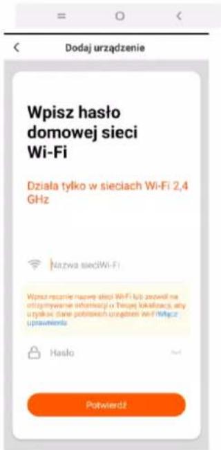 Dodaj urządzenie Wpisz hało domowej sieci Wi-Fi Działa tylko w sieciach Wi-Fi 2,4 GHz Nazwa sieciWi-Fi Wpisz recanie nowe sieci WiFi lub zarowii na otorgymywnie informacji i tręcji lokalności, aby utypaków dane potrnoch urogstrem Wi-Fi/WPie z uprawienia Hasło Potwierdź