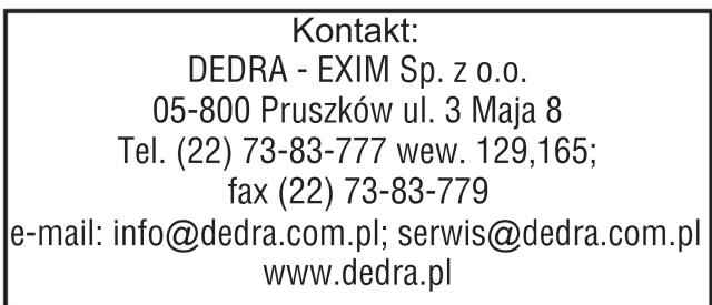Kontakt: DEDRA - EXIM Sp. z o.o. 05-800 Pruszków ul. 3 Maja 8 Tel. (22) 73-83-777 wew. 129,165; fax (22) 73-83-779 e-mail: info@dedra.com.pl; serwis@dedra.com.pl www.dedra.pl