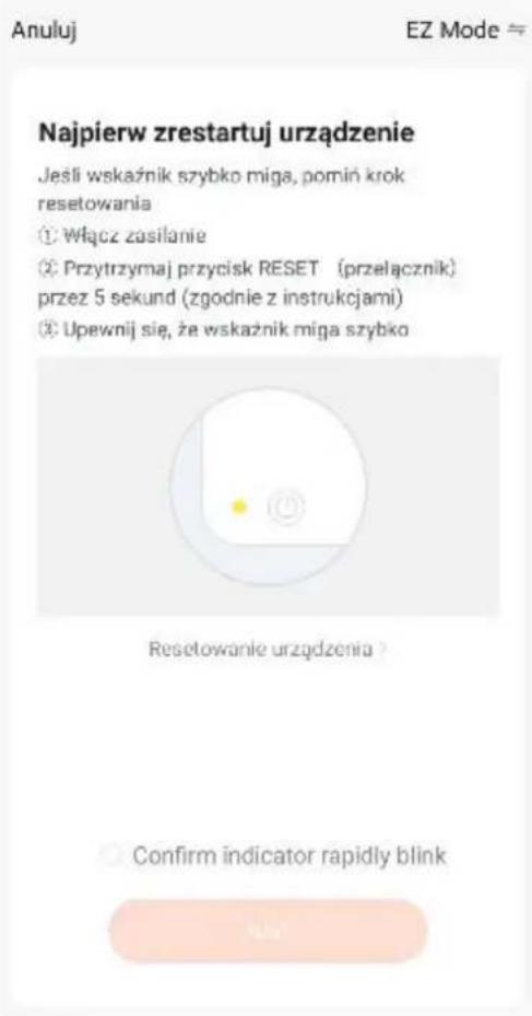 Anuluj EZ Mode Najpierw zrestartuj urzȩdzenie Jeśli wskaźnik szybko miga, pomoń krok resetowania ① Włącz zasilanie ② Przytrzymaj przycisk RESET (przelacznik) przez 5 sekund (zgodnie z instrukcjami) ③ Upewnij sie, ze wskaźnik miga szybko Resetowanie urzȩdzenia ? Confirm indicator rapidly blink