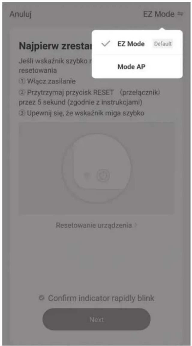 Anuluj EZ Mode Najpierw zrestan Jeśli wskaźnik szybko r resetowania ① Włącz zasilanie ② Przytrzymaj przycisk RESET (przełącznik) przez 5 sekund (zgodnie z instrukcjami) ③ Upewnij się, że wskaźnik miga szybko Resetowanie urządzenia > Confirm indicator rapidly blink Next EZ Mode Default Mode AP