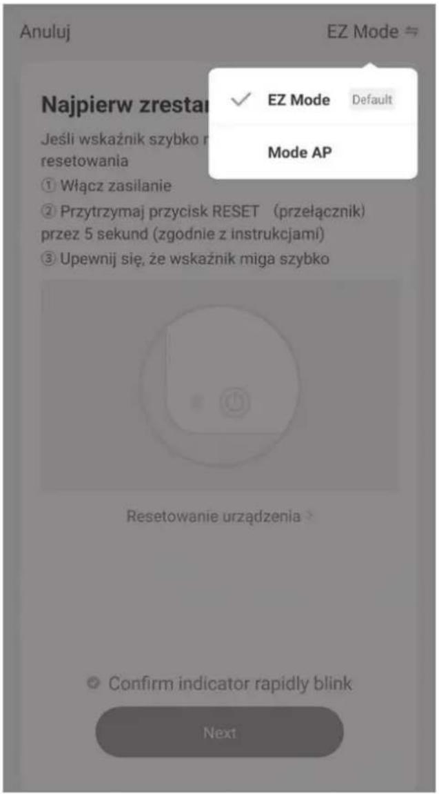 Anuluj EZ Mode Najpierw zrestar ✓ EZ Mode Default Jeśli wskaźnik szybko r resetowania ① Włącz zasilanie ② Przytrzymaj przycisk RESET (przełącznik) przez 5 sekund (zgodnie z instrukcjami) ③ Upewnij się, że wskaźnik miga szybko Mode AP Resetowanie urządzenia > Confirm indicator rapidly blink Next