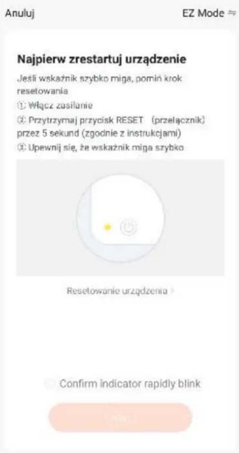 Anuluj EZ Mode ≈ Najpierw zrestartuj urzȩdzenie Jeśli wskaźnik szybko miąs, pomoń krok resetowania ① Włącz zasilanie ② Przytrzymaj przycisk RESET (przelacznik) przez 5 sekund (zgodnie z instrukcjami) ③ Upewnij są, ze wskaźnik miąs szybko Resetowanie urzȩdzenia Confirm indicator rapidly blink
