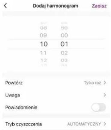 Dodaj harmonogram Zapisz 08 59 09 00 10 01 11 02 12 03 Powtórz Tylko raz > Uwaga Pawiadomienie Tryb czyszczenia AUTOMATYCZNY >