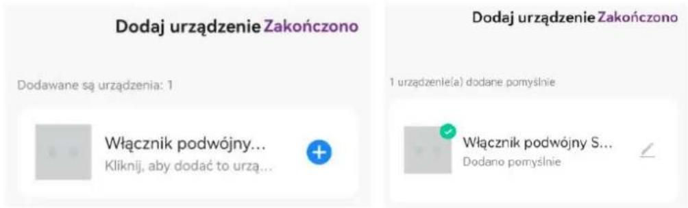 Dodaj urzȩdzenie Zakończono Dodawane są urzȩdzenia: 1 Włącznik podwójny... Klíknij, aby dodać to urzą... Dodaj urzȩdzenie Zakończono 1 urzȩdzenie(a) dodane pomyśnie Włącznik podwójny S... Dodano pomyśnie