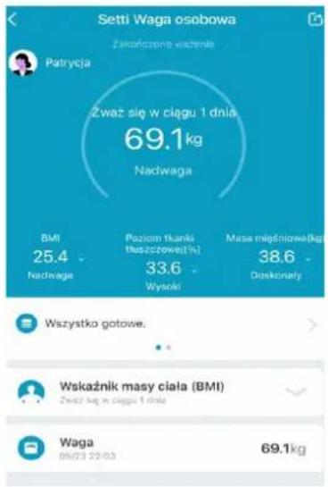 Setti Waga osobowa Zakończone wazenie Patrycja Zważ się w ciągu 1 dnia 69.1kg Nadwaga BMI 25.4 Nadwaga Poziom tkanki tuszczowej(1%) 33.6 Wysoki Masa mięśniowa(kg) 38.6 Doskonały Wszystko gotowe. Wskaźnik masy ciała (BMI) Zważ się w ciągu 1 dnia Waga 09/23 22:03 69.1kg