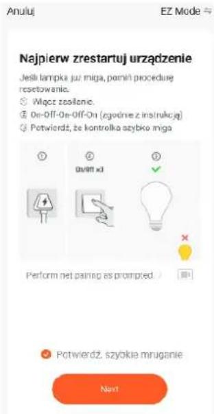 Anulu EZ Mode Najpierw zrestartuj urzȩdzenie Jesli tampka juz miga, pamiń proceduę resetowania. Wiąc zeolone. On-Off-On-Off-On (zgodnie z instrukcja) Potwierdz, ze kontrolka szybko miga Perform net pairing as prompted Potwierdz, szybko mruganie Next
