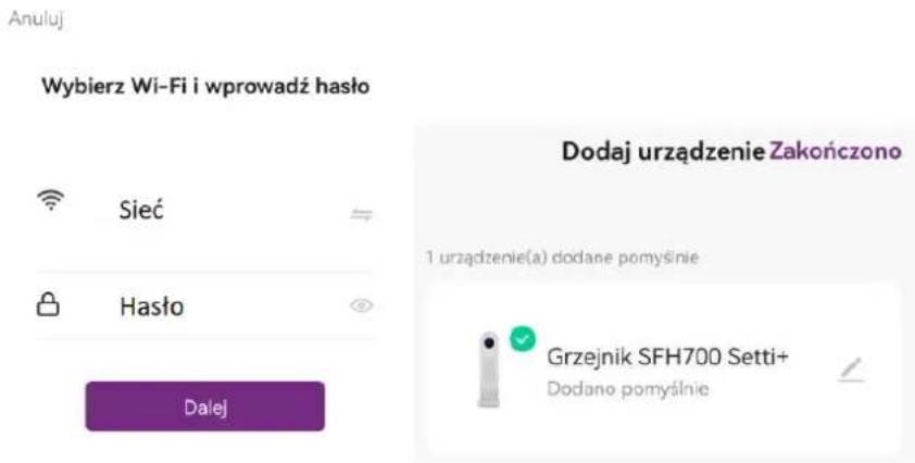 Anuluj Wybierz Wi-Fi i wprowadź hasło Sieć Hasło Dalej Dodaj urządzenie Zakończono 1 urządzenie(a) dodane pomyśnie Grzejnik SFH700 Setti+ Dodano pomyśnie