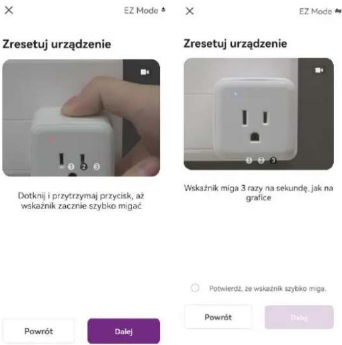 Zresetuj urządzenie Dotknij i przytrzymaj przycisk, aż wskaźnik zacznie szybko migać Zresetuj urządzenie Wskaźnik miga 3 razy na sekundę, jak na grafice Potwierdź, że wskaźnik szybko miga. Powrót Dalej Powrót Dalej