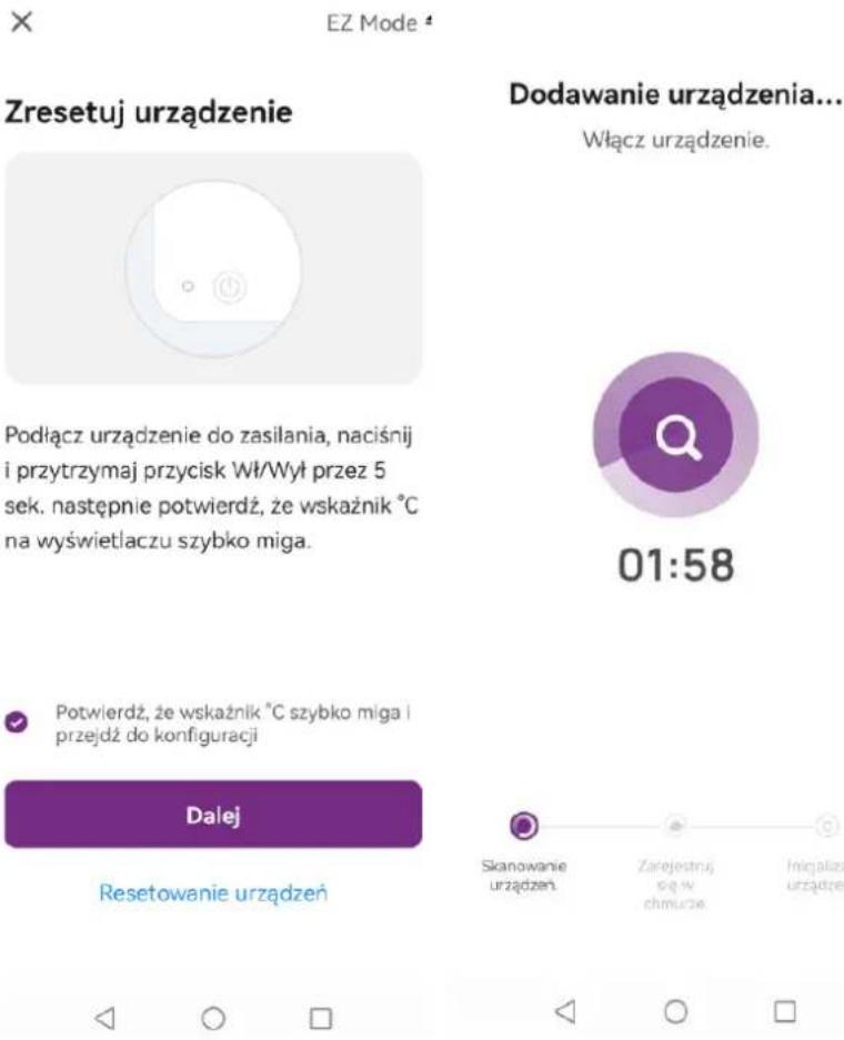 EZ Mode # Zresetuj urządzenie Podłącz urządzenie do zasilania, naciśnij i przytrzymaj przycisk Wł/Wył przez 5 sek. następnie potwierdź, że wskaźnik °C na wyświetlaczu szybko miga. Potwierdź, że wskaźnik °C szybko miga i przejdź do konfiguracji Dalej Resetowanie urządzeń Dodawanie urządzenia... Włącz urządzenie. 01:58 Skanowanie urządzeń Zarojestruj się w chmucie Inigiała z urządzeń